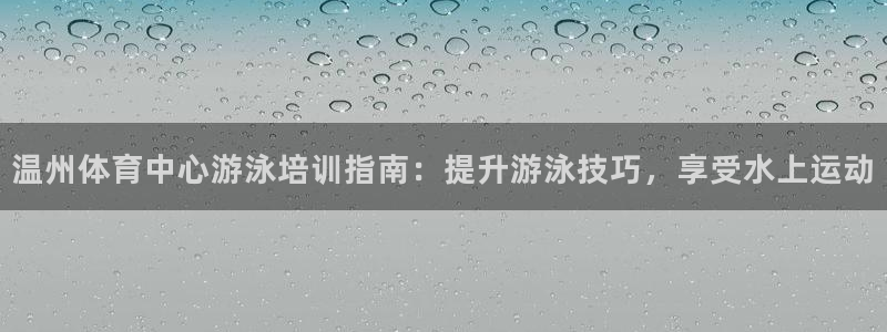 耀世娱乐登陆官网网址：温州体育中心游泳培训指南：提升