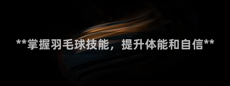 耀世平台乙六七五一38：**掌握羽毛球技能，提升体能